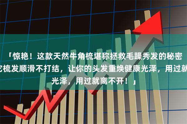 「惊艳！这款天然牛角梳堪称拯救毛躁秀发的秘密武器，用它梳发顺滑不打结，让你的头发重焕健康光泽，用过就离不开！」