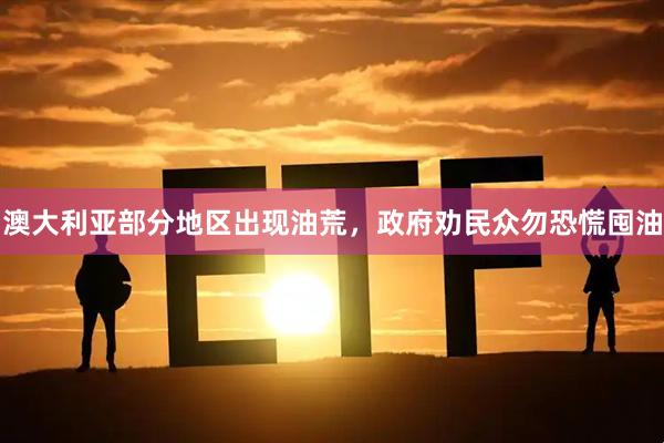 澳大利亚部分地区出现油荒，政府劝民众勿恐慌囤油